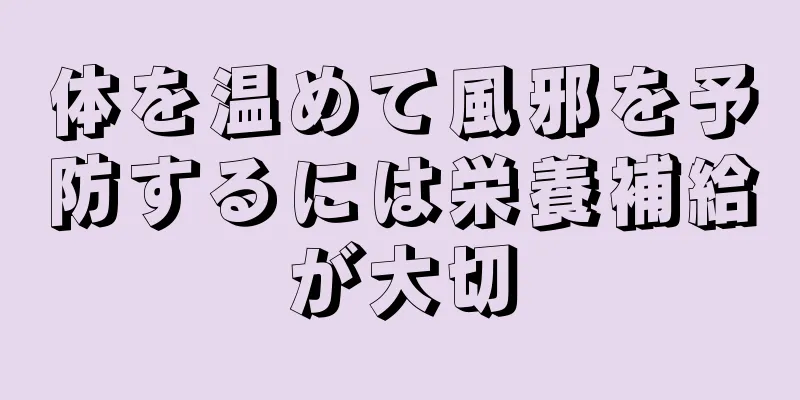 体を温めて風邪を予防するには栄養補給が大切