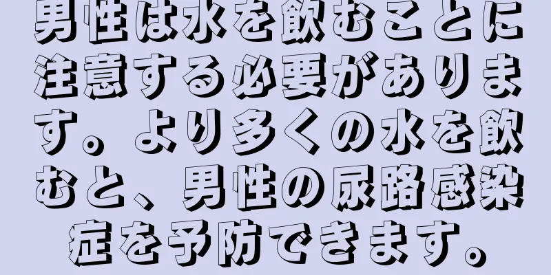 男性は水を飲むことに注意する必要があります。より多くの水を飲むと、男性の尿路感染症を予防できます。