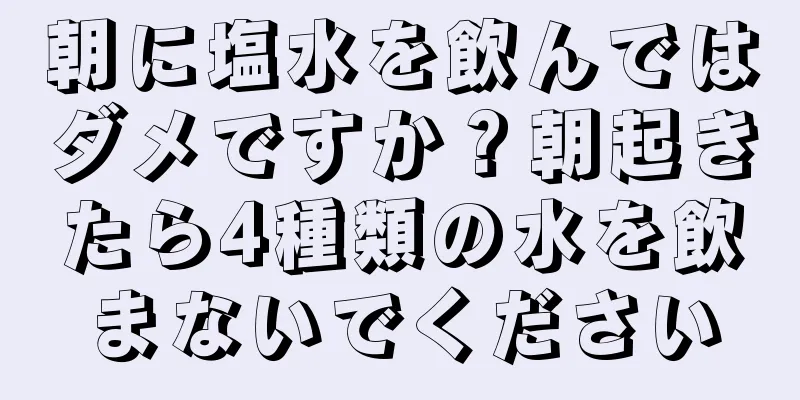 朝に塩水を飲んではダメですか？朝起きたら4種類の水を飲まないでください