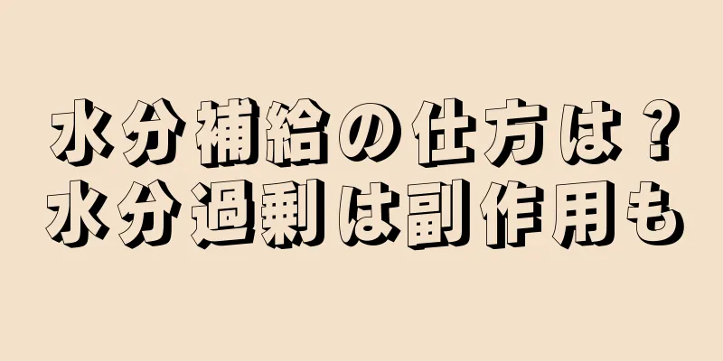 水分補給の仕方は？水分過剰は副作用も