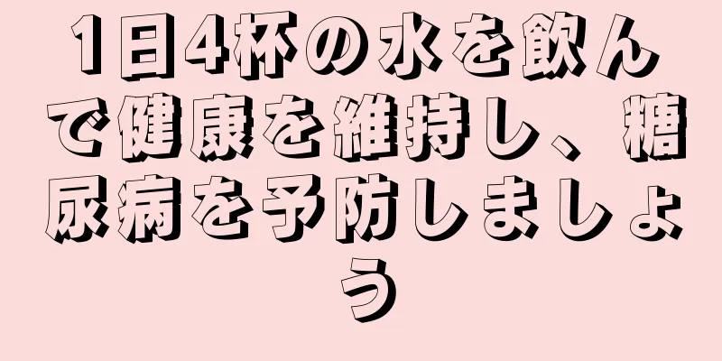 1日4杯の水を飲んで健康を維持し、糖尿病を予防しましょう