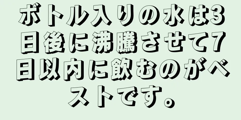 ボトル入りの水は3日後に沸騰させて7日以内に飲むのがベストです。