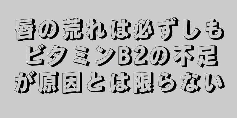 唇の荒れは必ずしもビタミンB2の不足が原因とは限らない