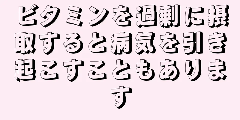 ビタミンを過剰に摂取すると病気を引き起こすこともあります