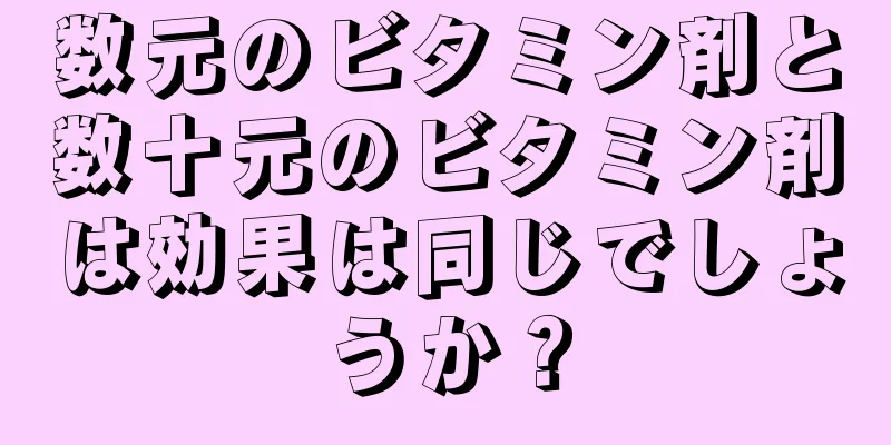 数元のビタミン剤と数十元のビタミン剤は効果は同じでしょうか？