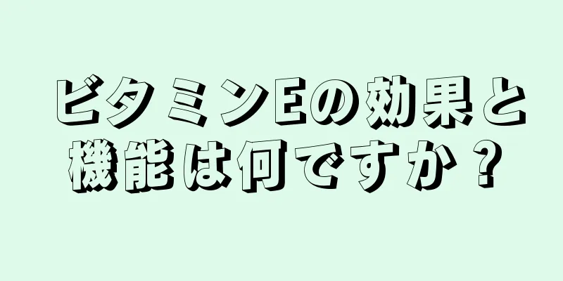 ビタミンEの効果と機能は何ですか？