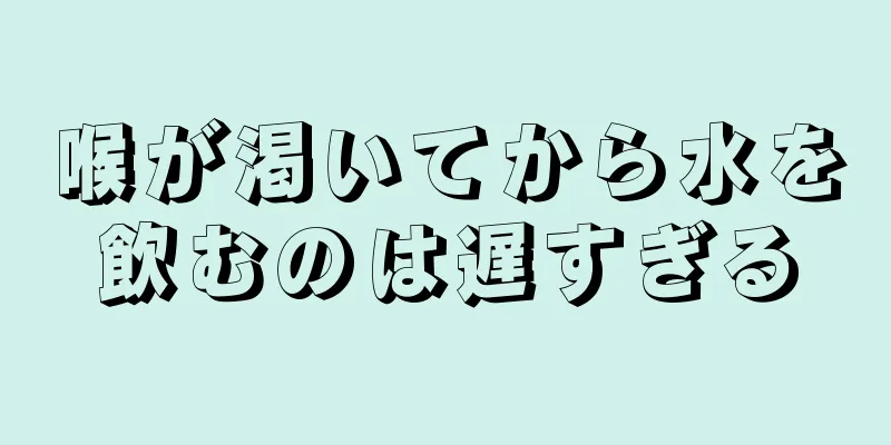 喉が渇いてから水を飲むのは遅すぎる