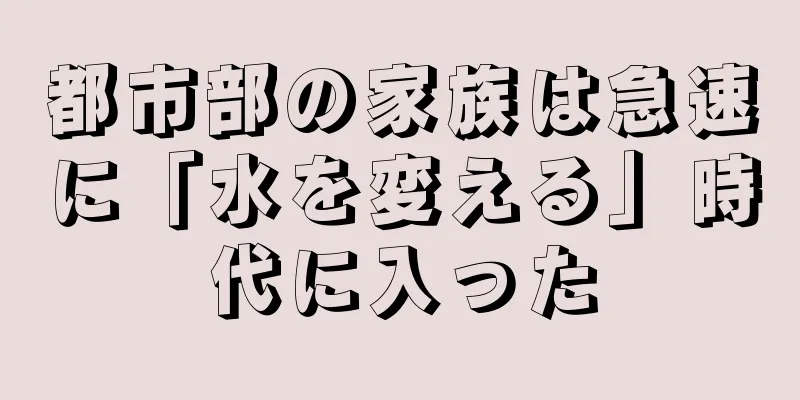 都市部の家族は急速に「水を変える」時代に入った