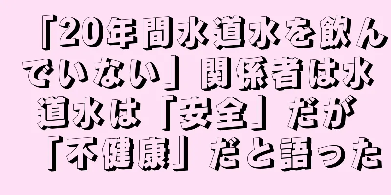 「20年間水道水を飲んでいない」関係者は水道水は「安全」だが「不健康」だと語った