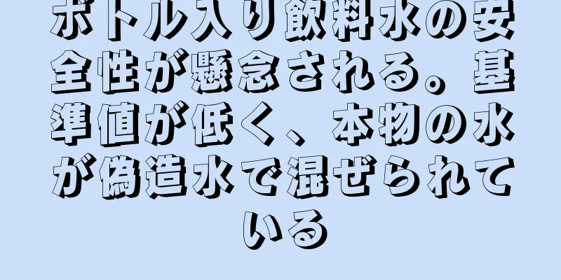 ボトル入り飲料水の安全性が懸念される。基準値が低く、本物の水が偽造水で混ぜられている