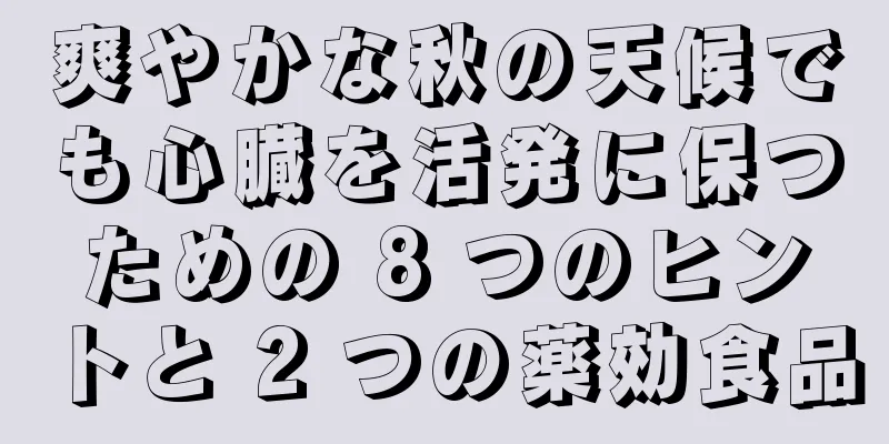 爽やかな秋の天候でも心臓を活発に保つための 8 つのヒントと 2 つの薬効食品