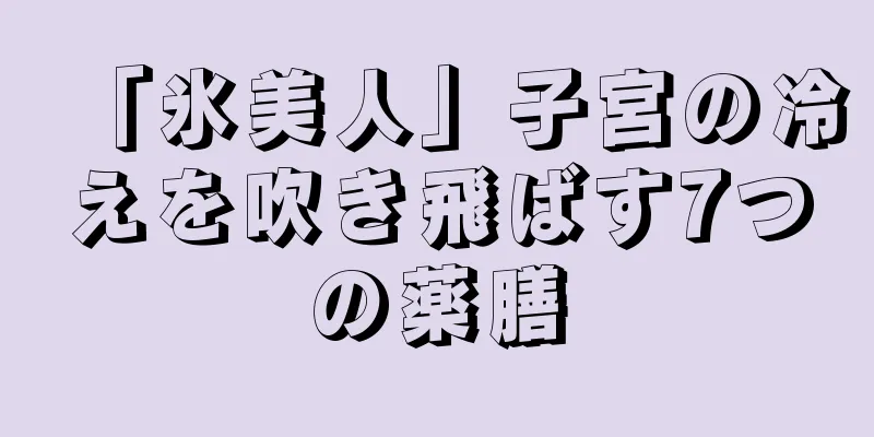 「氷美人」子宮の冷えを吹き飛ばす7つの薬膳