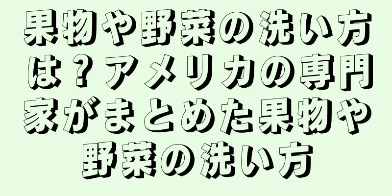 果物や野菜の洗い方は？アメリカの専門家がまとめた果物や野菜の洗い方